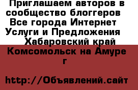 Приглашаем авторов в сообщество блоггеров - Все города Интернет » Услуги и Предложения   . Хабаровский край,Комсомольск-на-Амуре г.